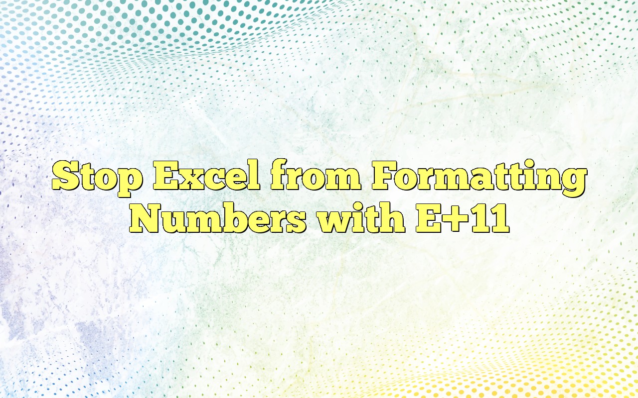 Stop Excel From Formatting Numbers With E 11